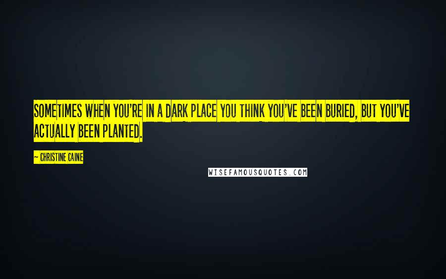 Christine Caine Quotes: Sometimes when you're in a dark place you think you've been buried, but you've actually been planted.