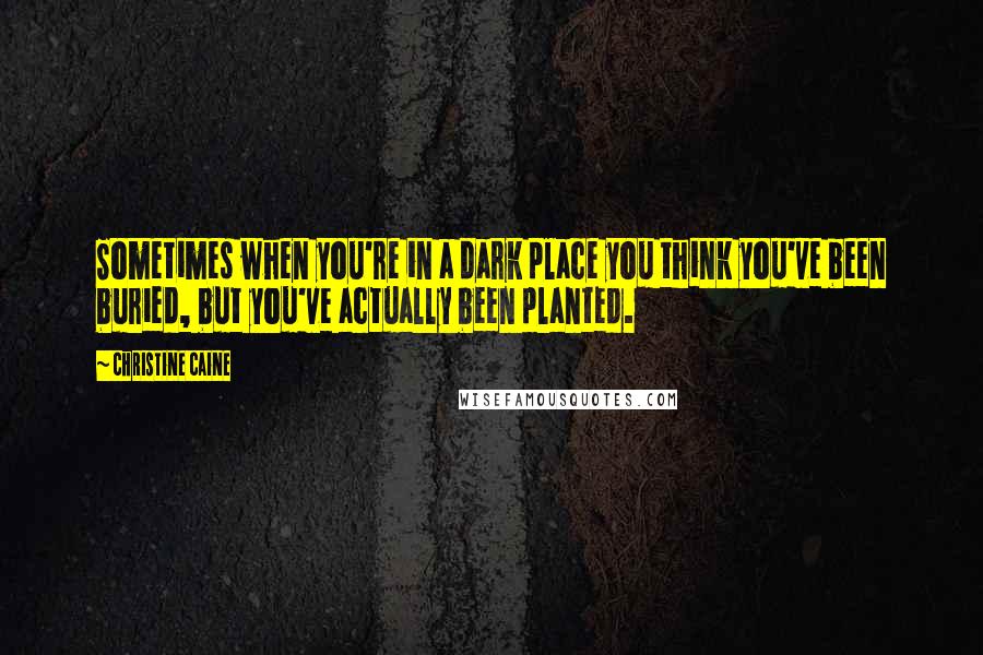 Christine Caine Quotes: Sometimes when you're in a dark place you think you've been buried, but you've actually been planted.