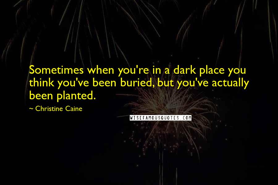 Christine Caine Quotes: Sometimes when you're in a dark place you think you've been buried, but you've actually been planted.