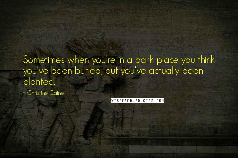 Christine Caine Quotes: Sometimes when you're in a dark place you think you've been buried, but you've actually been planted.