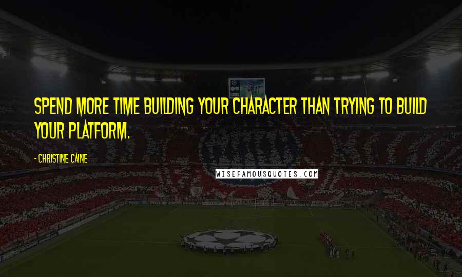 Christine Caine Quotes: Spend more time building your character than trying to build your platform.