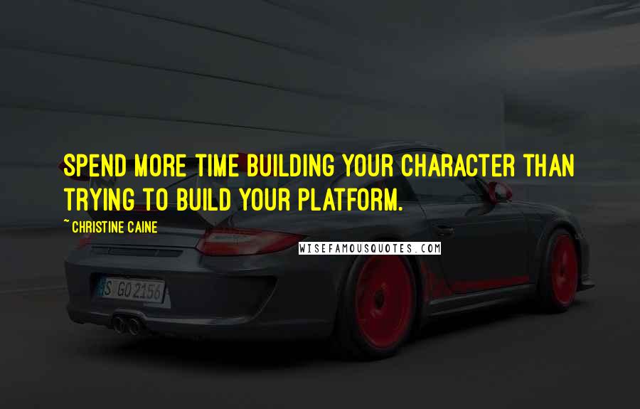 Christine Caine Quotes: Spend more time building your character than trying to build your platform.