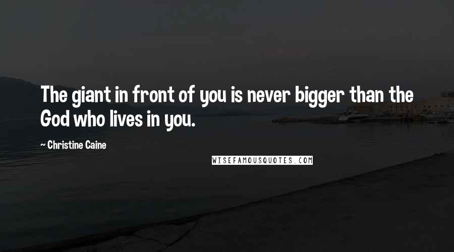 Christine Caine Quotes: The giant in front of you is never bigger than the God who lives in you.