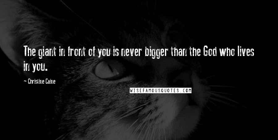 Christine Caine Quotes: The giant in front of you is never bigger than the God who lives in you.