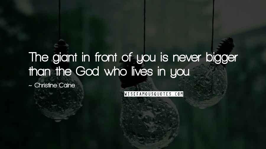 Christine Caine Quotes: The giant in front of you is never bigger than the God who lives in you.