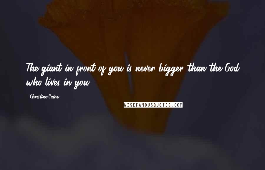 Christine Caine Quotes: The giant in front of you is never bigger than the God who lives in you.