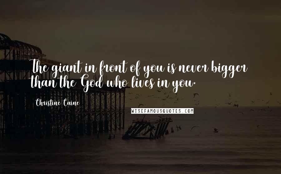 Christine Caine Quotes: The giant in front of you is never bigger than the God who lives in you.