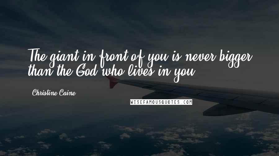 Christine Caine Quotes: The giant in front of you is never bigger than the God who lives in you.