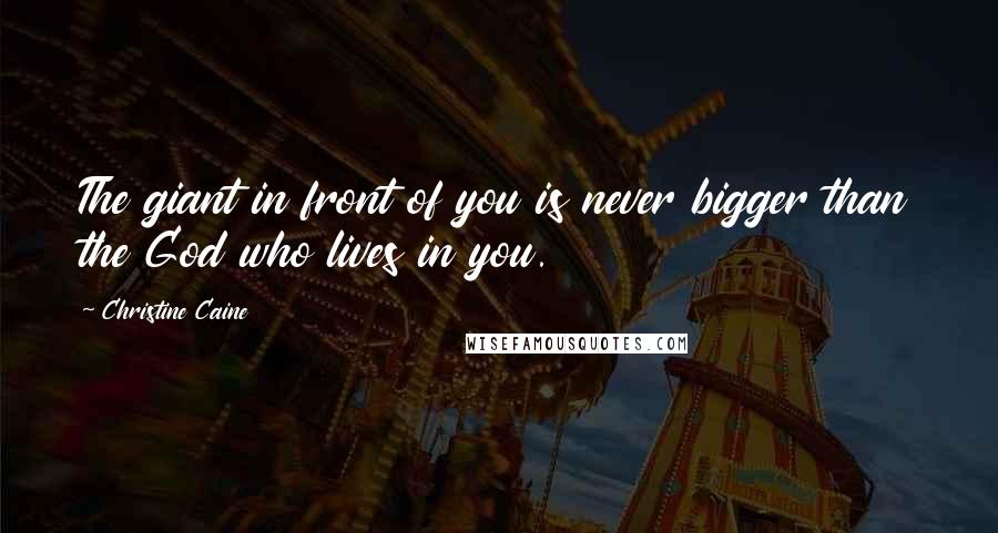 Christine Caine Quotes: The giant in front of you is never bigger than the God who lives in you.