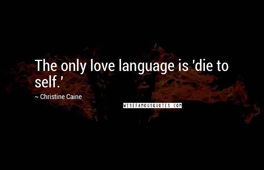 Christine Caine Quotes: The only love language is 'die to self.'