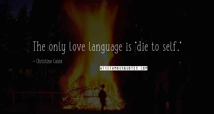 Christine Caine Quotes: The only love language is 'die to self.'