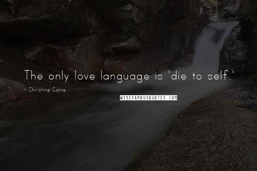 Christine Caine Quotes: The only love language is 'die to self.'