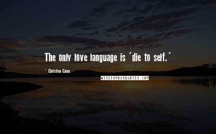 Christine Caine Quotes: The only love language is 'die to self.'