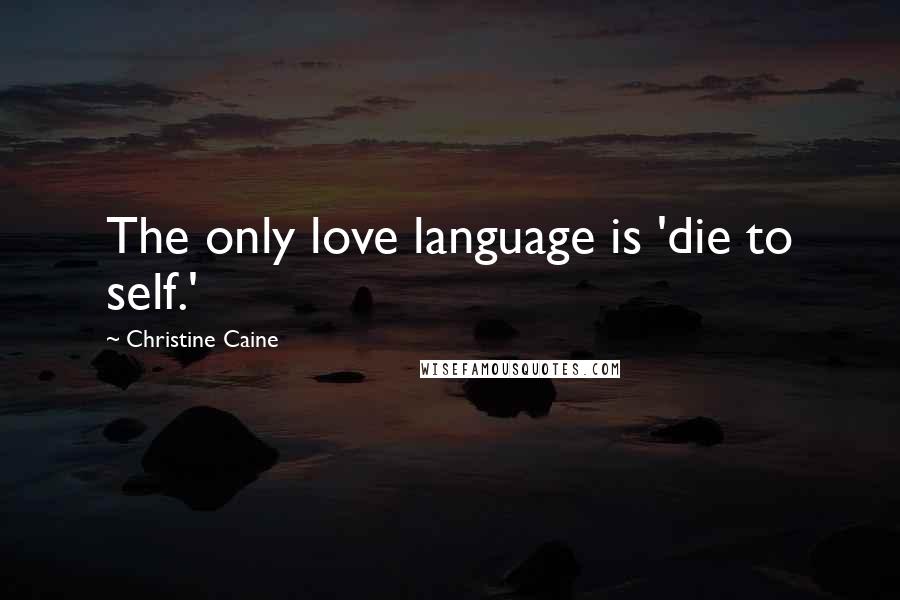 Christine Caine Quotes: The only love language is 'die to self.'