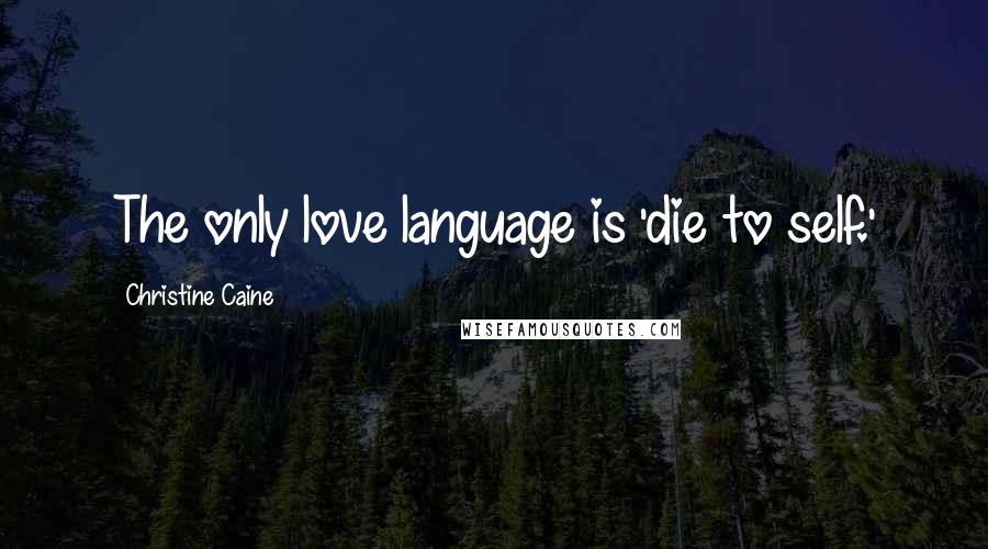 Christine Caine Quotes: The only love language is 'die to self.'