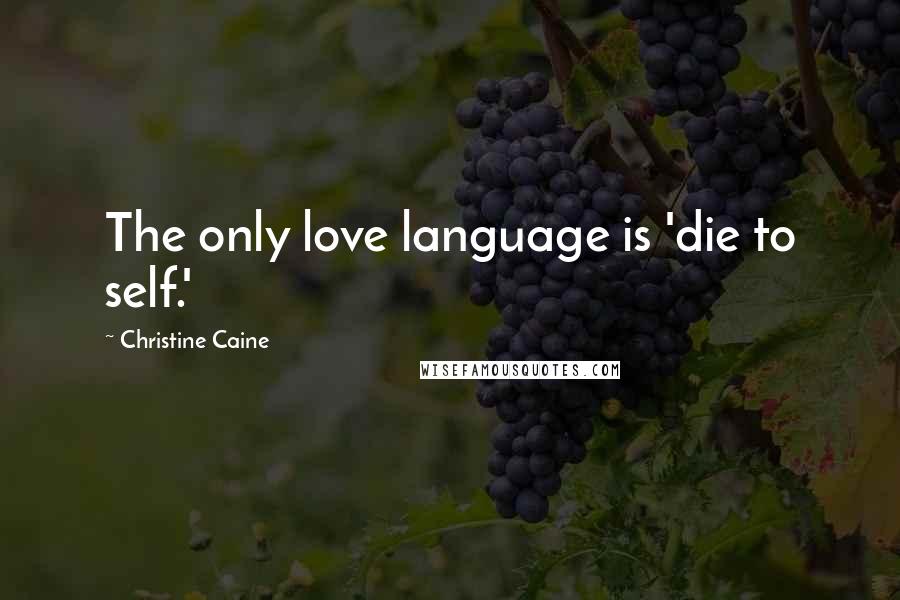 Christine Caine Quotes: The only love language is 'die to self.'