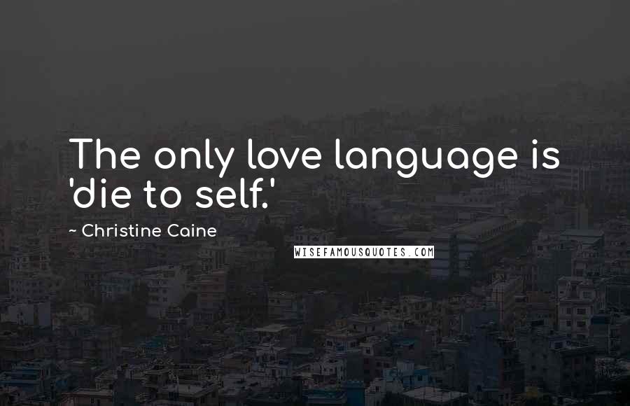 Christine Caine Quotes: The only love language is 'die to self.'