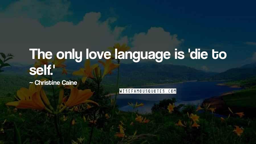 Christine Caine Quotes: The only love language is 'die to self.'