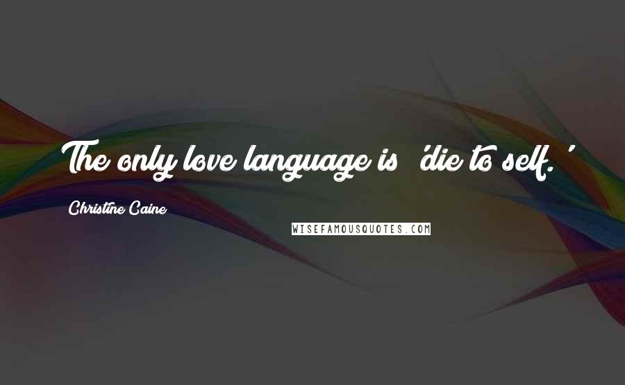 Christine Caine Quotes: The only love language is 'die to self.'