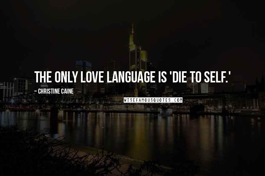 Christine Caine Quotes: The only love language is 'die to self.'