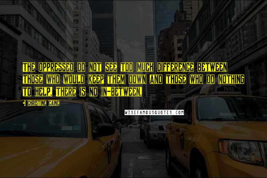 Christine Caine Quotes: The oppressed do not see too much difference between those who would keep them down and those who do nothing to help. There is no in-between.