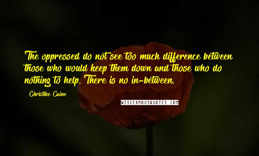 Christine Caine Quotes: The oppressed do not see too much difference between those who would keep them down and those who do nothing to help. There is no in-between.