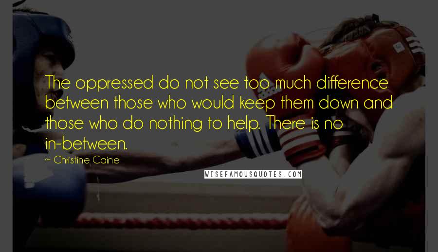 Christine Caine Quotes: The oppressed do not see too much difference between those who would keep them down and those who do nothing to help. There is no in-between.