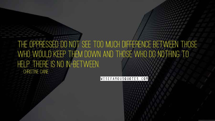 Christine Caine Quotes: The oppressed do not see too much difference between those who would keep them down and those who do nothing to help. There is no in-between.