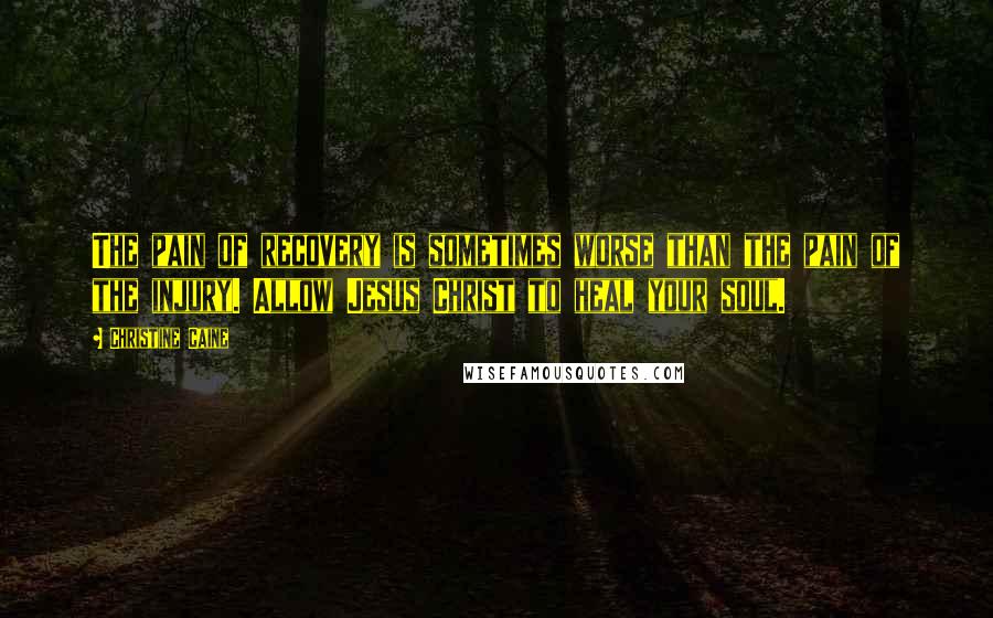 Christine Caine Quotes: The pain of recovery is sometimes worse than the pain of the injury. Allow Jesus Christ to heal your soul.