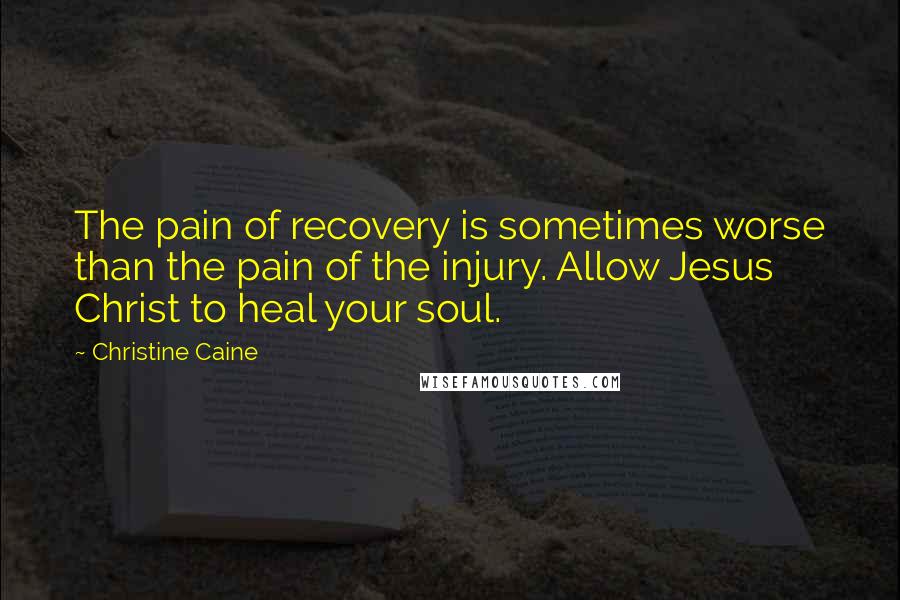 Christine Caine Quotes: The pain of recovery is sometimes worse than the pain of the injury. Allow Jesus Christ to heal your soul.