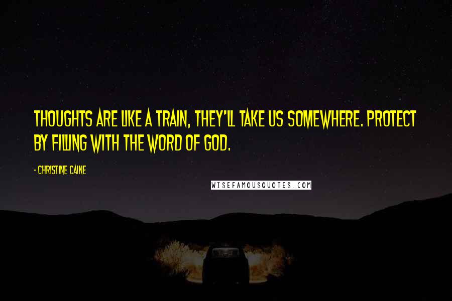 Christine Caine Quotes: Thoughts are like a train, they'll take us somewhere. Protect by filling with the word of God.