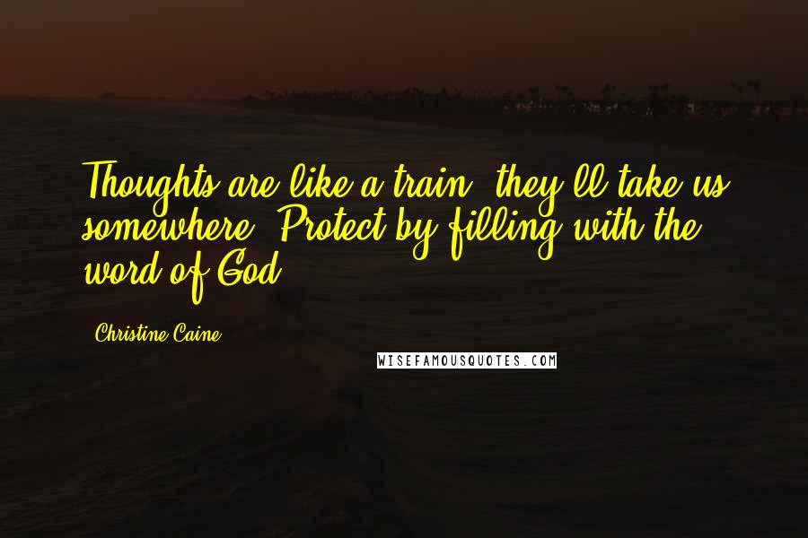 Christine Caine Quotes: Thoughts are like a train, they'll take us somewhere. Protect by filling with the word of God.