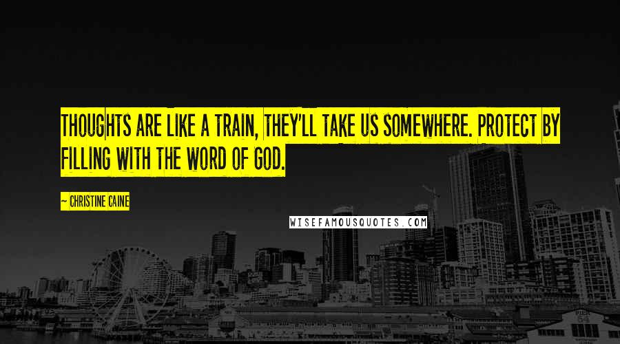 Christine Caine Quotes: Thoughts are like a train, they'll take us somewhere. Protect by filling with the word of God.