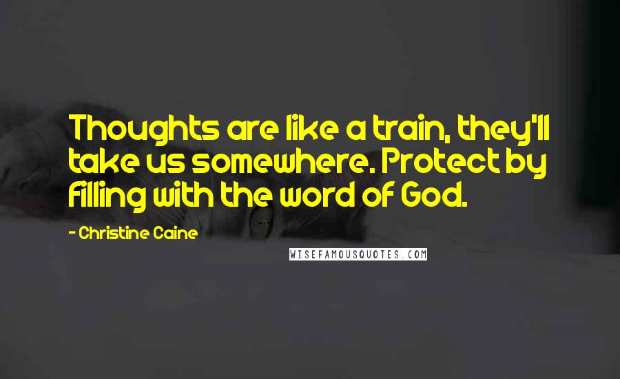 Christine Caine Quotes: Thoughts are like a train, they'll take us somewhere. Protect by filling with the word of God.