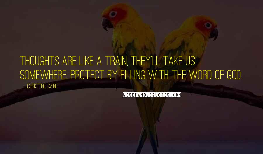 Christine Caine Quotes: Thoughts are like a train, they'll take us somewhere. Protect by filling with the word of God.