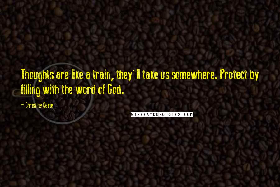 Christine Caine Quotes: Thoughts are like a train, they'll take us somewhere. Protect by filling with the word of God.