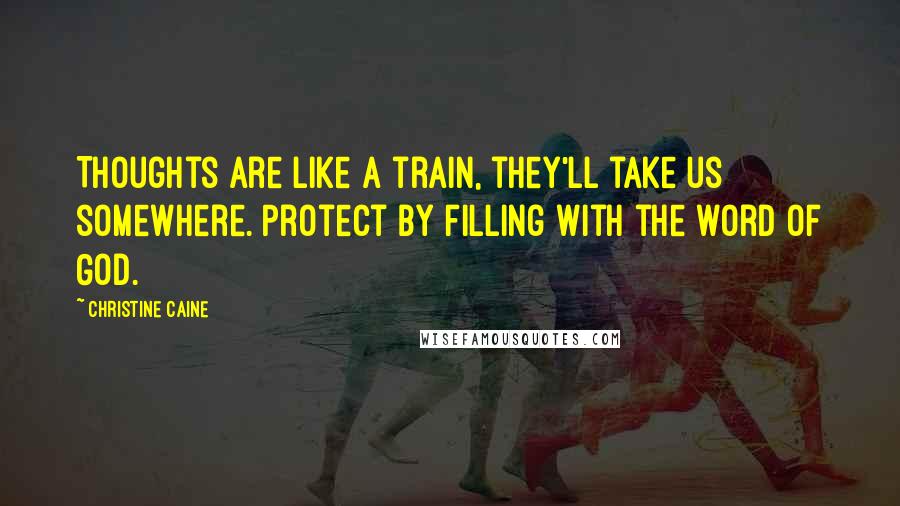 Christine Caine Quotes: Thoughts are like a train, they'll take us somewhere. Protect by filling with the word of God.