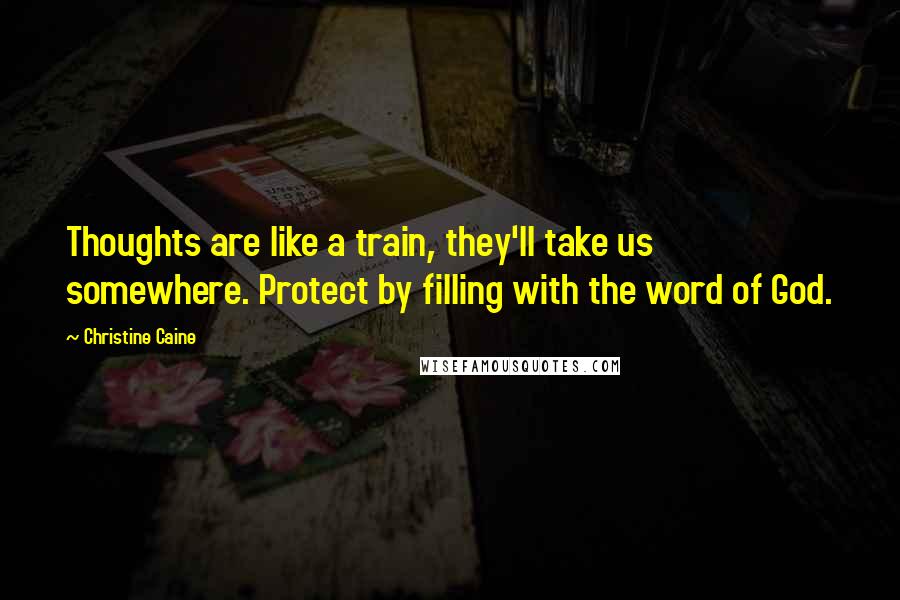 Christine Caine Quotes: Thoughts are like a train, they'll take us somewhere. Protect by filling with the word of God.