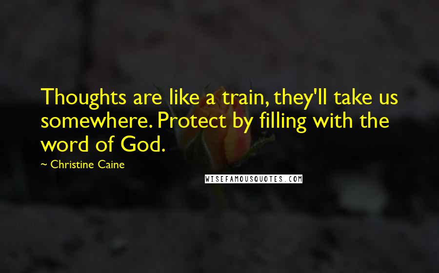 Christine Caine Quotes: Thoughts are like a train, they'll take us somewhere. Protect by filling with the word of God.