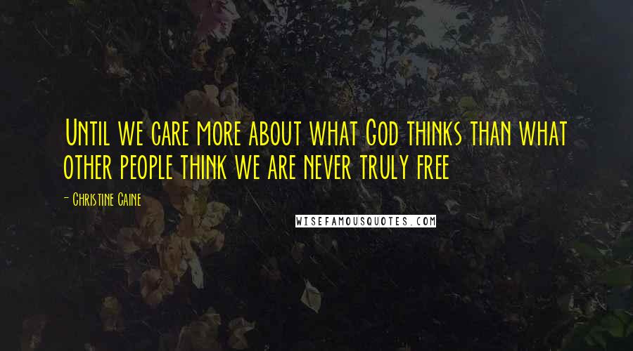 Christine Caine Quotes: Until we care more about what God thinks than what other people think we are never truly free