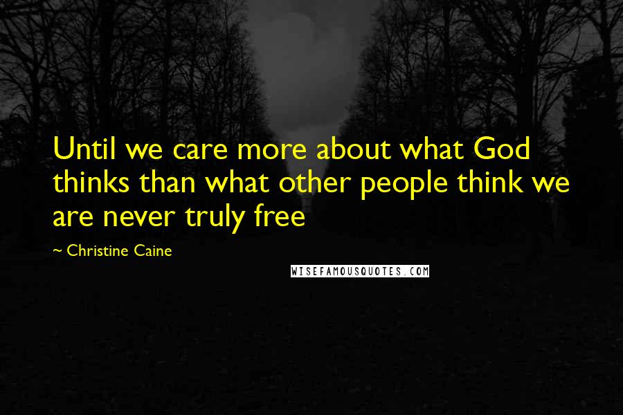 Christine Caine Quotes: Until we care more about what God thinks than what other people think we are never truly free