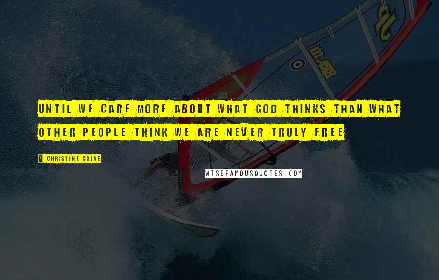 Christine Caine Quotes: Until we care more about what God thinks than what other people think we are never truly free