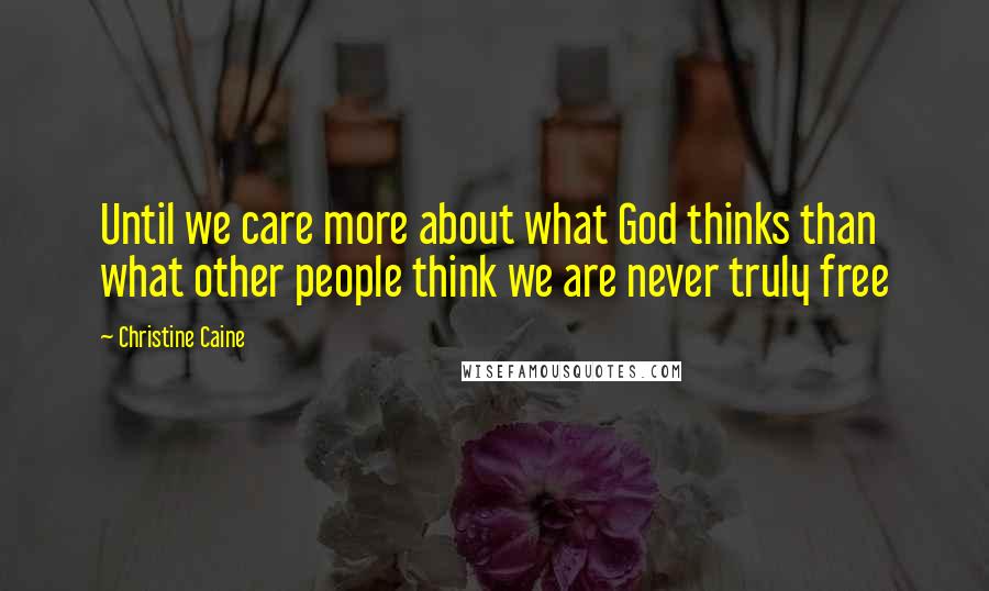 Christine Caine Quotes: Until we care more about what God thinks than what other people think we are never truly free