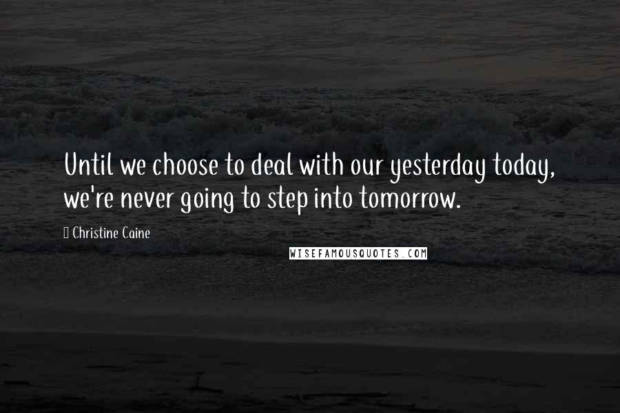 Christine Caine Quotes: Until we choose to deal with our yesterday today, we're never going to step into tomorrow.