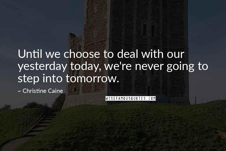 Christine Caine Quotes: Until we choose to deal with our yesterday today, we're never going to step into tomorrow.