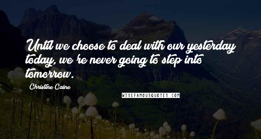 Christine Caine Quotes: Until we choose to deal with our yesterday today, we're never going to step into tomorrow.