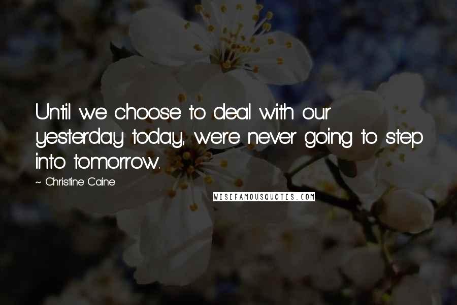 Christine Caine Quotes: Until we choose to deal with our yesterday today, we're never going to step into tomorrow.