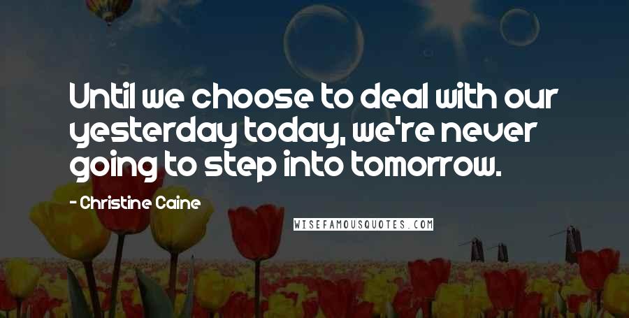 Christine Caine Quotes: Until we choose to deal with our yesterday today, we're never going to step into tomorrow.