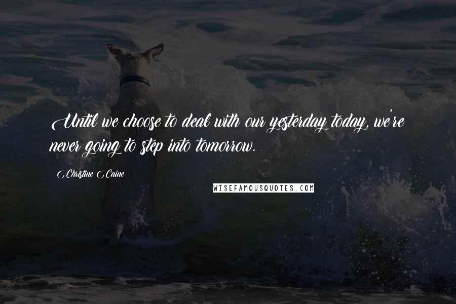 Christine Caine Quotes: Until we choose to deal with our yesterday today, we're never going to step into tomorrow.