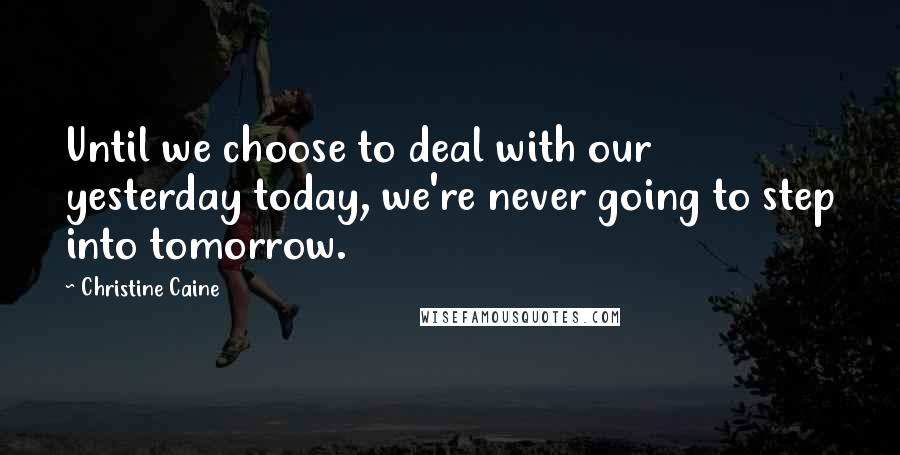 Christine Caine Quotes: Until we choose to deal with our yesterday today, we're never going to step into tomorrow.